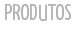 PRODUTOS